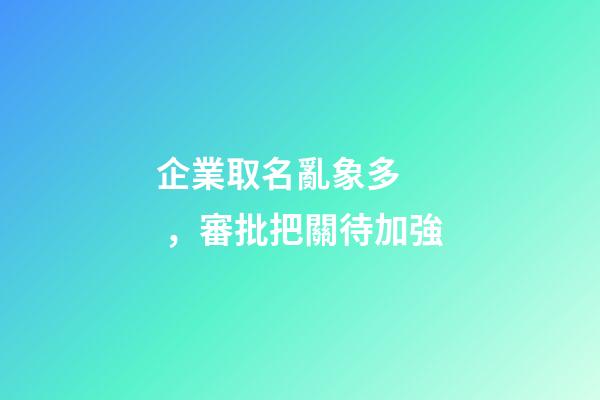 企業取名亂象多，審批把關待加強